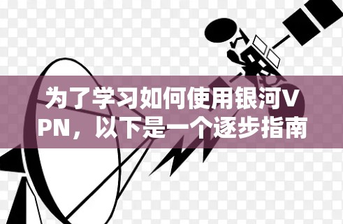 为了学习如何使用银河VPN,以下是一个逐步指南,结合了基本操作、安全性以及高级功能的指南