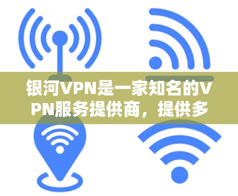 银河VPN是一家知名的VPN服务提供商,提供多种VPN类型和加密服务,帮助用户安全访问互联网。以下是关于银河VPN的一些详细信息