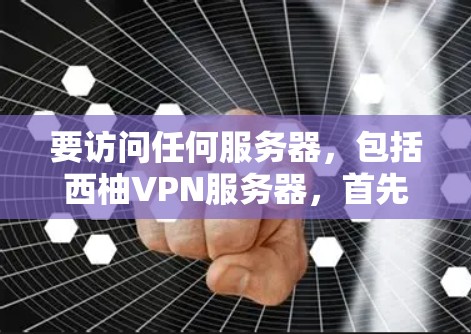 要访问任何服务器,包括西柚VPN服务器,首先需要确认服务器的访问权限和规则。以下是一些常见的步骤和注意事项