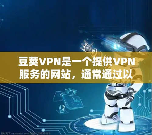 豆荚VPN是一个提供VPN服务的网站,通常通过以下步骤进行下载和使用