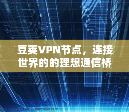 豆荚VPN节点,连接世界的的理想通信桥梁