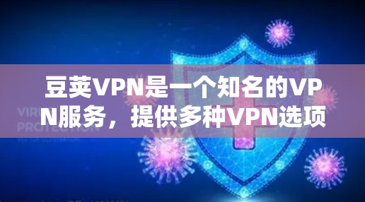 豆荚VPN是一个知名的VPN服务,提供多种VPN选项和解决方案。关于豆荚VPN的稳定节点,以下是一些关键信息