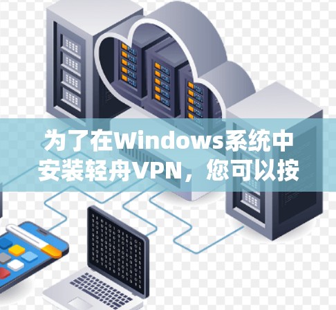 为了在Windows系统中安装轻舟VPN，您可以按照以下步骤操作
