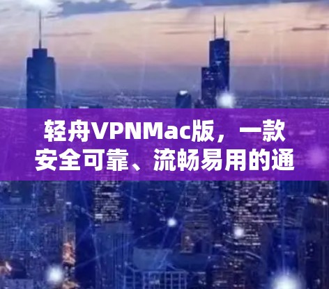 轻舟VPNMac版,一款安全可靠、流畅易用的通信解决方案