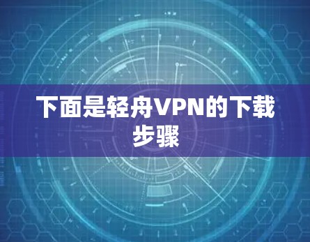 下面是轻舟VPN的下载步骤 下面是轻舟VPN的下载步骤