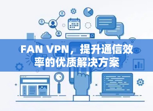 FAN VPN,提升通信效率的优质解决方案 FAN VPN,提升通信效率的优质解决方案