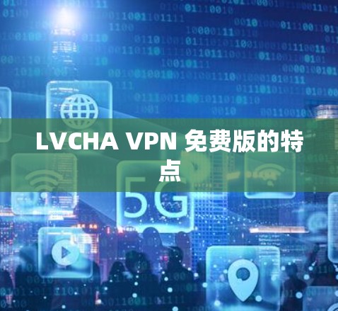 LVCHA VPN 免费版的特点