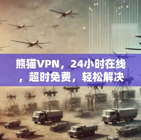 熊猫VPN,24小时在线,超时免费,轻松解决VPN难题 熊猫VPN,24小时在线,超时免费,轻松解决VPN难题