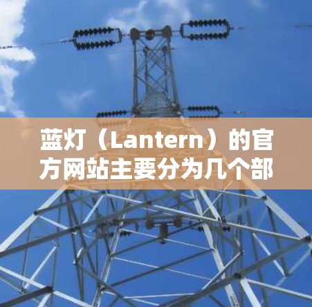 蓝灯(Lantern)的官方网站主要分为几个部分,供用户提供访问方式。以下是几个主要入口 蓝灯(Lantern)的官方网站主要分为几个部分,供用户提供访问方式。以下是几个主要入口