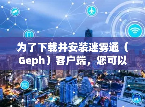 为了下载并安装迷雾通(Geph)客户端,您可以按照以下步骤进行 为了下载并安装迷雾通(Geph)客户端,您可以按照以下步骤进行