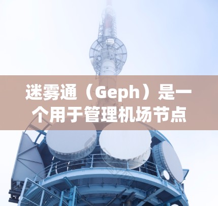 迷雾通(Geph)是一个用于管理机场节点的网络管理工具,旨在优化机场网络环境。以下是对迷雾通的详细分析 迷雾通(Geph)是一个用于管理机场节点的网络管理工具,旨在优化机场网络环境。以下是对迷雾通的详细分析