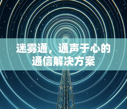 迷雾通,通声于心的通信解决方案 迷雾通,通声于心的通信解决方案