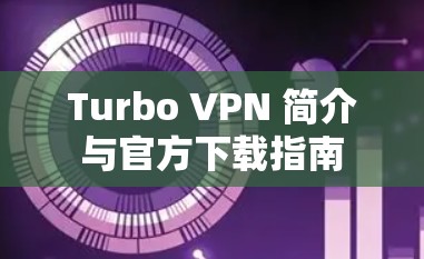 Turbo VPN 简介与官方下载指南 Turbo VPN 简介与官方下载指南