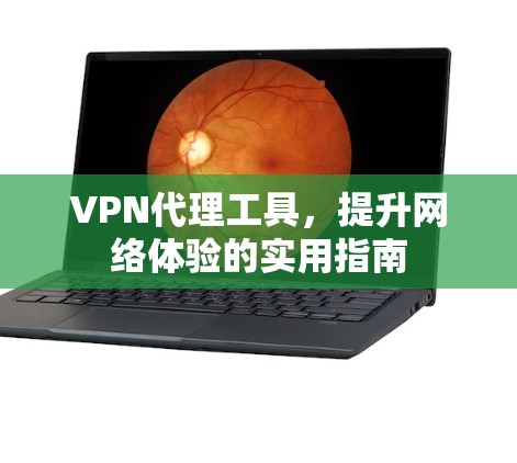 VPN代理工具,提升网络体验的实用指南 VPN代理工具,提升网络体验的实用指南