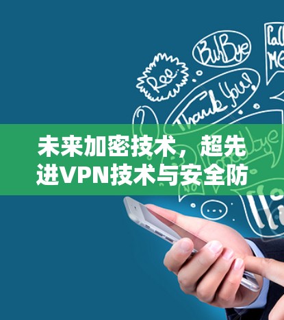 未来加密技术,超先进VPN技术与安全防护 未来加密技术,超先进VPN技术与安全防护