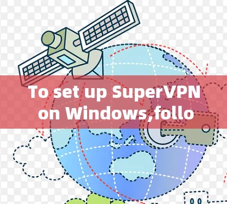 To set up SuperVPN on Windows,follow these organized steps: To set up SuperVPN on Windows,follow these organized steps: