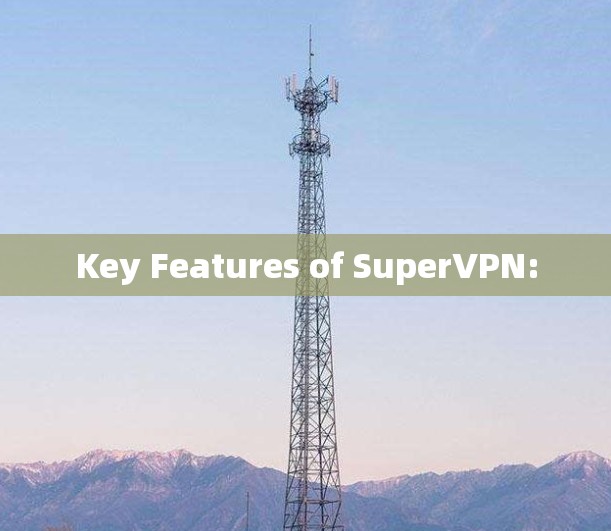 Key Features of SuperVPN: Key Features of SuperVPN: