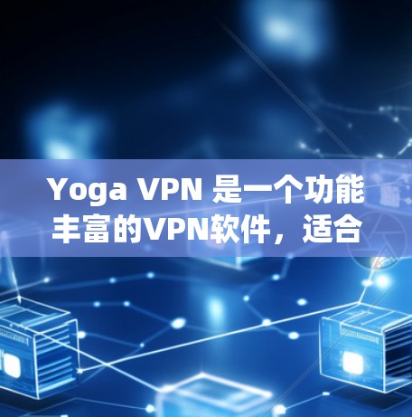 Yoga VPN 是一个功能丰富的VPN软件,适合用于远程办公、在线游戏、视频会议等多种场景。以下是使用 Yoga VPN 的步骤 Yoga VPN 是一个功能丰富的VPN软件,适合用于远程办公、在线游戏、视频会议等多种场景。以下是使用 Yoga VPN 的步骤