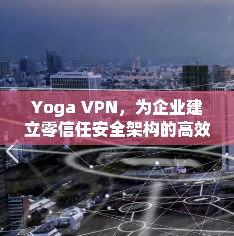 Yoga VPN,为企业建立零信任安全架构的高效选择 Yoga VPN,为企业建立零信任安全架构的高效选择