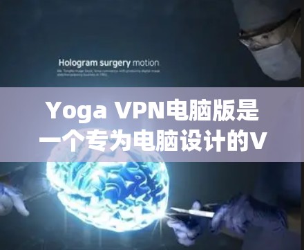 Yoga VPN电脑版是一个专为电脑设计的VPN软件,提供了加密连接、云连接和高级功能,适合需要远程访问互联网、保护隐私或管理IP地址的用户。以下是对Yoga VPN电脑版的详细分析 Yoga VPN电脑版是一个专为电脑设计的VPN软件,提供了加密连接、云连接和高级功能,适合需要远程访问互联网、保护隐私或管理IP地址的用户。以下是对Yoga VPN电脑版的详细分析