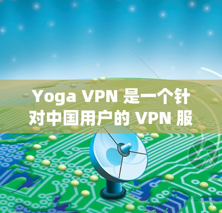 Yoga VPN 是一个针对中国用户的 VPN 服务,旨在提供更本地化的功能和用户体验。以下是对 Yoga VPN 的详细分析和总结 Yoga VPN 是一个针对中国用户的 VPN 服务,旨在提供更本地化的功能和用户体验。以下是对 Yoga VPN 的详细分析和总结