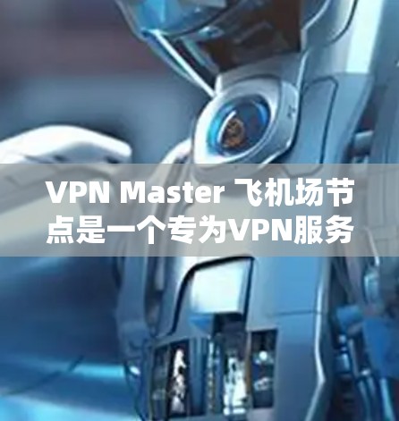 VPN Master 飞机场节点是一个专为VPN服务设计的机场基础设施,旨在提供高速、安全的网络连接。以下是该节点的关键组成部分及其功能 VPN Master 飞机场节点是一个专为VPN服务设计的机场基础设施,旨在提供高速、安全的网络连接。以下是该节点的关键组成部分及其功能