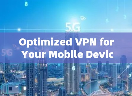Optimized VPN for Your Mobile Device Optimized VPN for Your Mobile Device