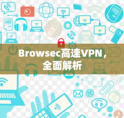 Browsec高速VPN,全面解析 Browsec高速VPN,全面解析