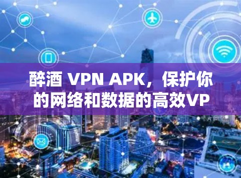醉酒 VPN APK,保护你的网络和数据的高效VPN解决方案 醉酒 VPN APK,保护你的网络和数据的高效VPN解决方案