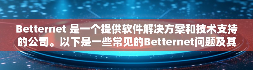 Betternet 是一个提供软件解决方案和技术支持的公司。以下是一些常见的Betternet问题及其解决方案 Betternet 是一个提供软件解决方案和技术支持的公司。以下是一些常见的Betternet问题及其解决方案