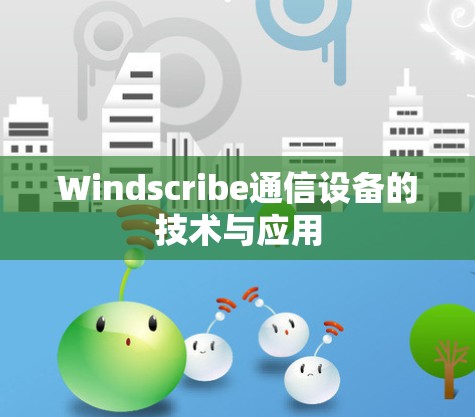 Windscribe通信设备的技术与应用 Windscribe通信设备的技术与应用