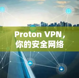 Proton VPN,你的安全网络守护者 Proton VPN,你的安全网络守护者