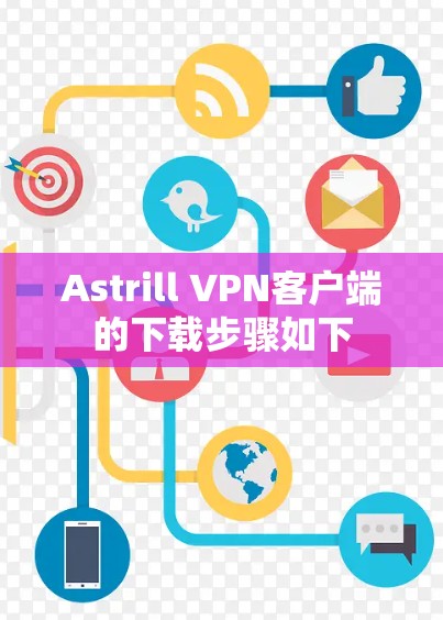 Astrill VPN客户端的下载步骤如下 Astrill VPN客户端的下载步骤如下