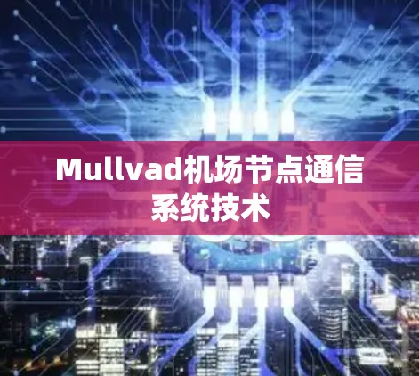 Mullvad机场节点通信系统技术 Mullvad机场节点通信系统技术