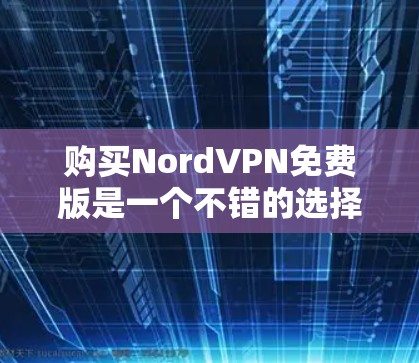 购买NordVPN免费版是一个不错的选择,特别是如果你经常在线使用,需要加密的网络连接,或者有其他VPN功能的需求。以下是详细的建议 购买NordVPN免费版是一个不错的选择,特别是如果你经常在线使用,需要加密的网络连接,或者有其他VPN功能的需求。以下是详细的建议