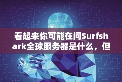 看起来你可能在问Surfshark全球服务器是什么,但并没有提供足够的信息。以下是一些可能的解释和建议 看起来你可能在问Surfshark全球服务器是什么,但并没有提供足够的信息。以下是一些可能的解释和建议