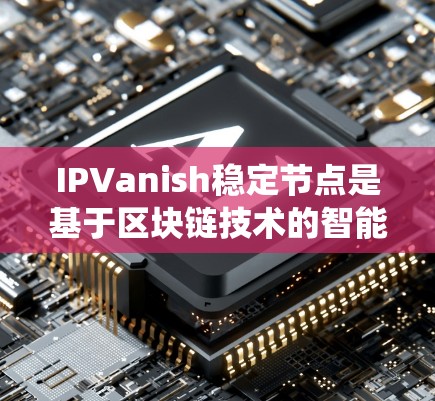 IPVanish稳定节点是基于区块链技术的智能合约系统,用于提供稳定、安全的交易和支付服务。以下是对IPVanish稳定节点的详细信息 IPVanish稳定节点是基于区块链技术的智能合约系统,用于提供稳定、安全的交易和支付服务。以下是对IPVanish稳定节点的详细信息