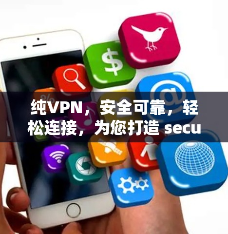 纯VPN,安全可靠,轻松连接,为您打造 secure and convenient 网络连接体验 纯VPN,安全可靠,轻松连接,为您打造 secure and convenient 网络连接体验