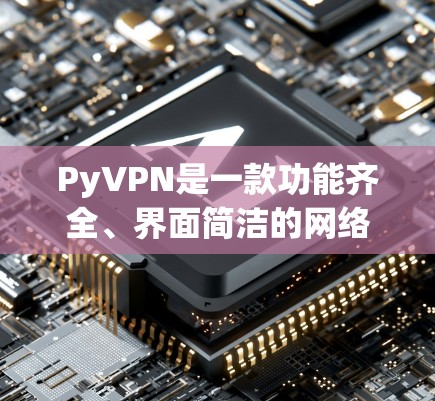 PyVPN是一款功能齐全、界面简洁的网络VPN客户端,适合普通用户进行VPN连接。以下是使用PyVPN的具体步骤和注意事项 PyVPN是一款功能齐全、界面简洁的网络VPN客户端,适合普通用户进行VPN连接。以下是使用PyVPN的具体步骤和注意事项