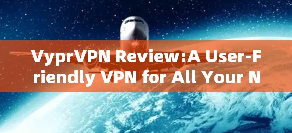 VyprVPN Review:A User-Friendly VPN for All Your Needs VyprVPN Review:A User-Friendly VPN for All Your Needs