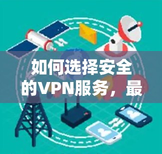 如何选择安全的VPN服务,最新更新的重要性 如何选择安全的VPN服务,最新更新的重要性