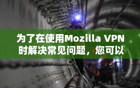 为了在使用Mozilla VPN 时解决常见问题,您可以按照以下步骤进行调整和配置 为了在使用Mozilla VPN 时解决常见问题,您可以按照以下步骤进行调整和配置