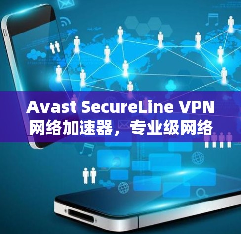Avast SecureLine VPN网络加速器,专业级网络隔离与高效通信解决方案 Avast SecureLine VPN网络加速器,专业级网络隔离与高效通信解决方案