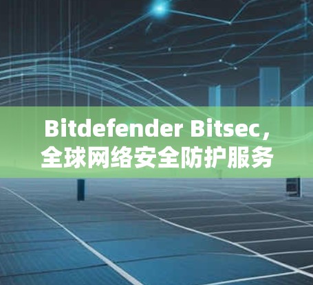 Bitdefender Bitsec,全球网络安全防护服务提供商 Bitdefender Bitsec,全球网络安全防护服务提供商