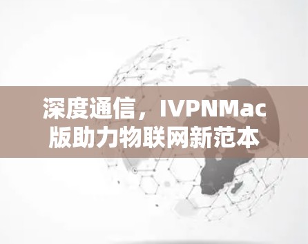 深度通信,IVPNMac版助力物联网新范本 深度通信,IVPNMac版助力物联网新范本