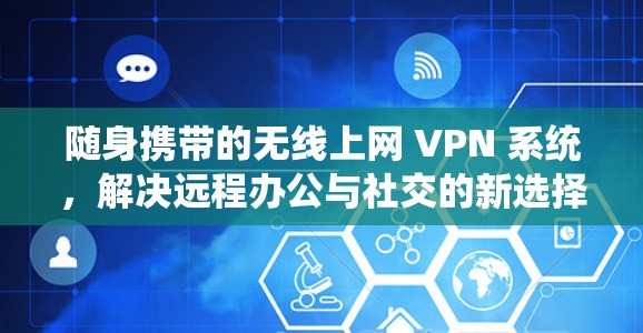 随身携带的无线上网 VPN 系统,解决远程办公与社交的新选择 随身携带的无线上网 VPN 系统,解决远程办公与社交的新选择