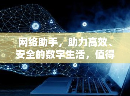网络助手,助力高效、安全的数字生活,值得关注 网络助手,助力高效、安全的数字生活,值得关注