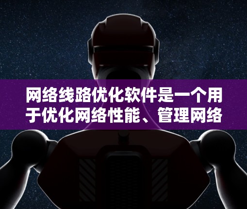 网络线路优化软件是一个用于优化网络性能、管理网络设备和管理网络设备配置的工具。以下是一些常见的网络线路优化软件及其特点 网络线路优化软件是一个用于优化网络性能、管理网络设备和管理网络设备配置的工具。以下是一些常见的网络线路优化软件及其特点