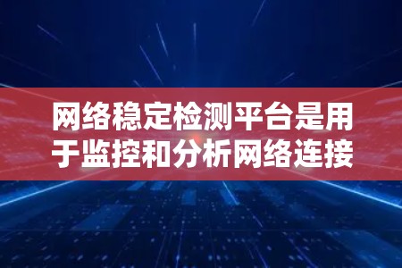 网络稳定检测平台是用于监控和分析网络连接速度和流量的工具,确保网络稳定。以下是几种推荐的平台及其特点 网络稳定检测平台是用于监控和分析网络连接速度和流量的工具,确保网络稳定。以下是几种推荐的平台及其特点