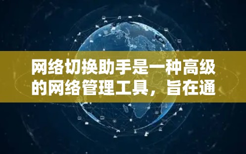 网络切换助手是一种高级的网络管理工具,旨在通过简洁的界面和高效的配置实现不同网络设备之间的无缝连接和数据管理。以下是对网络切换助手的详细分析 网络切换助手是一种高级的网络管理工具,旨在通过简洁的界面和高效的配置实现不同网络设备之间的无缝连接和数据管理。以下是对网络切换助手的详细分析